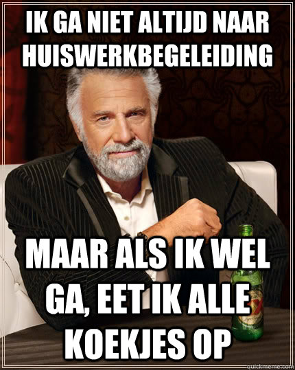 Ik ga niet altijd naar huiswerkbegeleiding maar als ik wel ga, eet ik alle koekjes op  The Most Interesting Man In The World