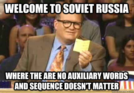 welcome to soviet russia where the are no auxiliary words and sequence doesn't matter  Whose Line