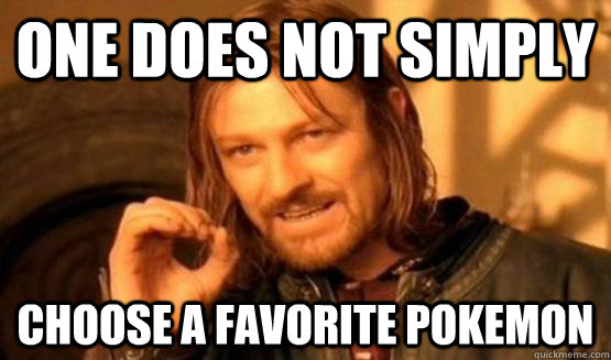 One does not simply choose a favorite pokemon - One does not simply choose a favorite pokemon  ONe does not simply date eyecandy