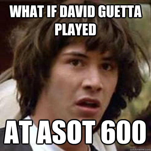 What if david guetta  played at ASOT 600  conspiracy keanu