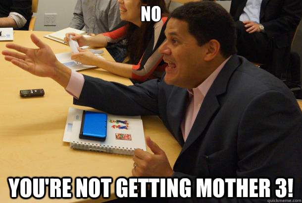 No You're not getting Mother 3!  
