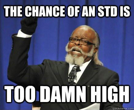 The chance of an STD is too damn high  Too Damn High