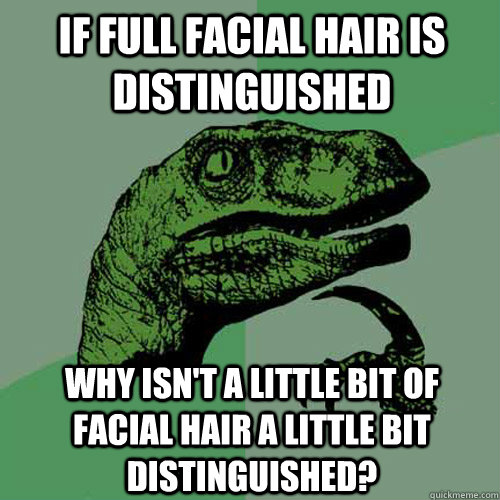 If full facial hair is distinguished Why isn't a little bit of facial hair a little bit distinguished? - If full facial hair is distinguished Why isn't a little bit of facial hair a little bit distinguished?  Philosoraptor