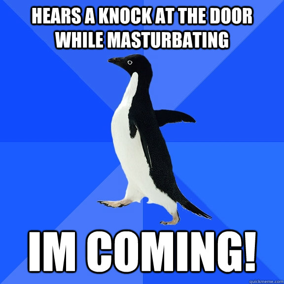 hears a knock at the door while masturbating im coming!  Socially Awkward Penguin
