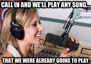 Call in and we'll play any song... That we were already going to play  scumbag radio dj