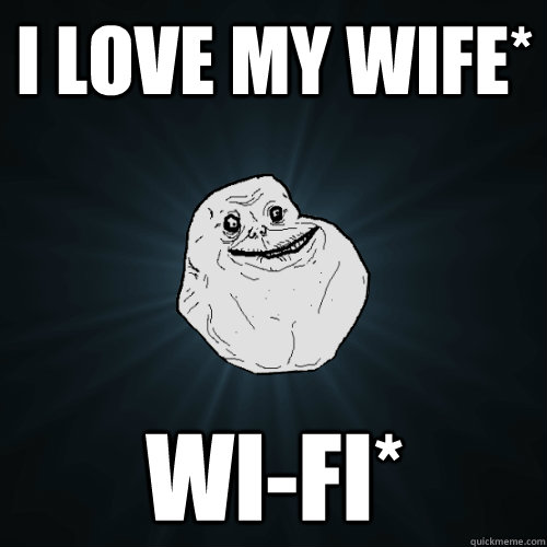 i love my wife* wi-fi*  Forever Alone