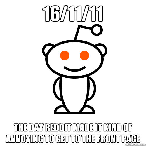 16/11/11 The Day Reddit made it kind of annoying to get to the front page  Redditor