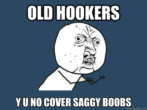 Old hookers y u no cover saggy boobs  Y U No
