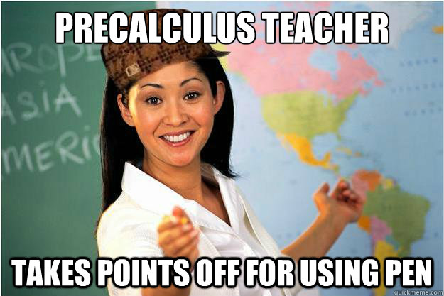 precalculus teacher takes points off for using pen - precalculus teacher takes points off for using pen  Scumbag Teacher