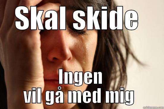 SKAL SKIDE  INGEN VIL GÅ MED MIG  First World Problems