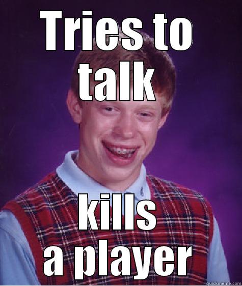 TRIES TO TALK KILLS A PLAYER Bad Luck Brian
