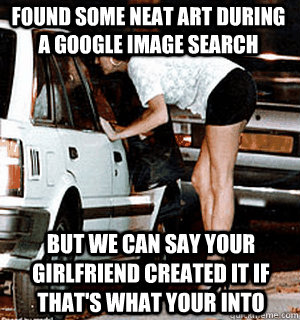 Found some neat art during a google image search But we can say your girlfriend created it if that's what your into  Karma Whore