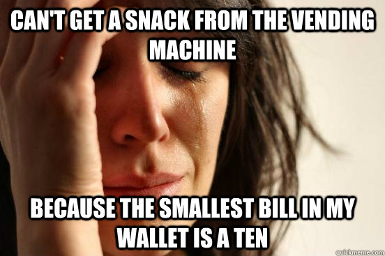 Can't get a snack from the vending machine Because the smallest bill in my wallet is a ten  First World Problems
