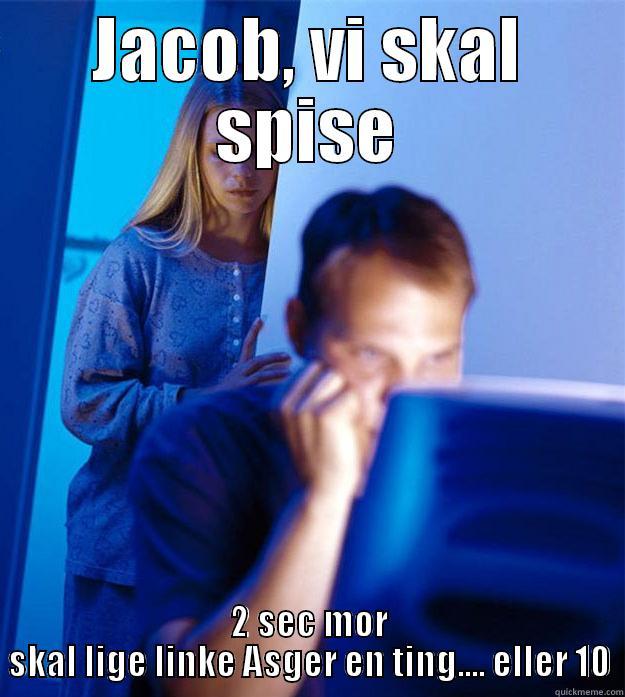 JACOB, VI SKAL SPISE 2 SEC MOR SKAL LIGE LINKE ASGER EN TING.... ELLER 10 Redditors Wife