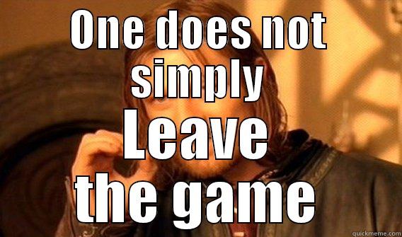 ONE DOES NOT SIMPLY LEAVE THE GAME One Does Not Simply