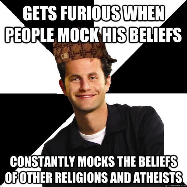 Gets Furious when people mock his beliefs Constantly mocks the beliefs of other religions and atheists  Scumbag Christian