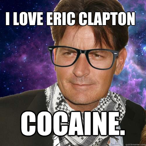 I love Eric Clapton Cocaine. - I love Eric Clapton Cocaine.  Hipster Charlie Sheen