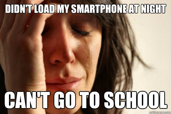 Didn't load my smartphone at night Can't go to school  First World Problems