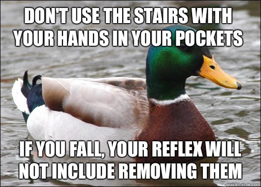 Don't use the stairs with your hands in your pockets If you fall, your reflex will not include removing them  Actual Advice Mallard