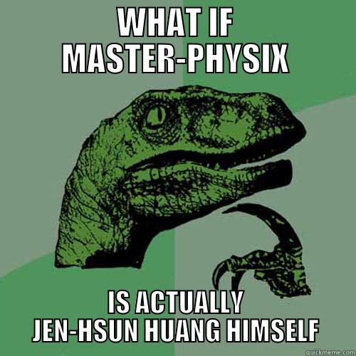 WHAT IF MASTER-PHYSIX IS ACTUALLY JEN-HSUN HUANG HIMSELF Philosoraptor