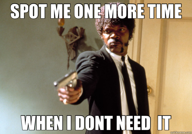 SPOT ME ONE MORE TIME WHEN I DONT NEED  IT  Samuel L Jackson