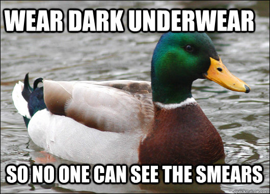 Wear dark underwear So no one can see the smears  Actual Advice Mallard