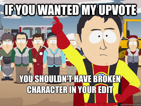 if you wanted my upvote you shouldn't have broken character in your edit  Captain Hindsight