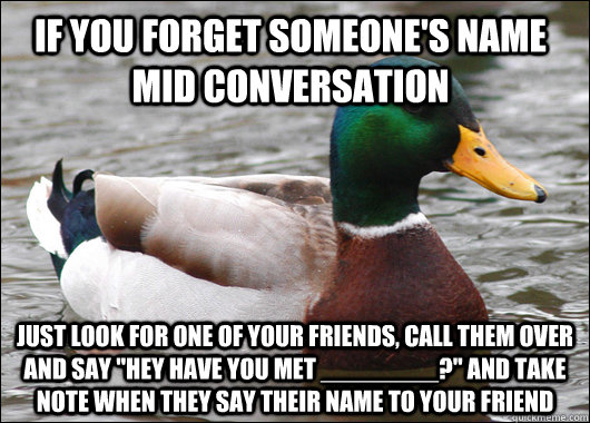 If you forget someone's name mid conversation just look for one of your friends, call them over and say 
