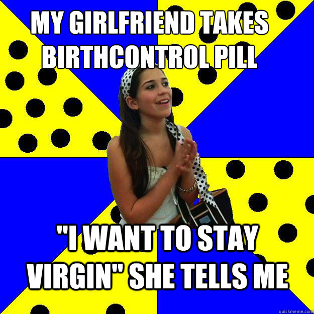 My Girlfriend Takes Birthcontrol Pill I Want To Stay Virgin She Tells