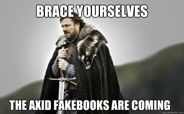 BRACE YOURSELVES the axid fakebooks are coming  Ned Stark