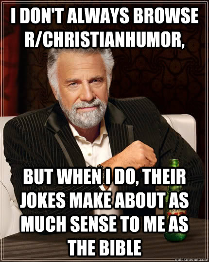 I don't always browse r/ChristianHumor, but when I do, their jokes make about as much sense to me as the bible  The Most Interesting Man In The World