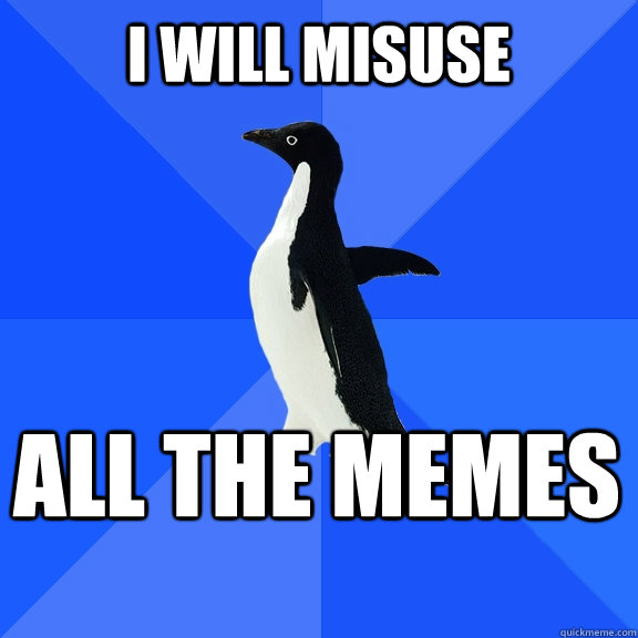 i will misuse all the memes  Socially Awkward Penguin