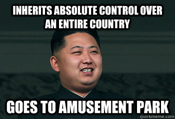 Inherits absolute control over an entire country goes to amusement park  Good Guy Kim Jong Un