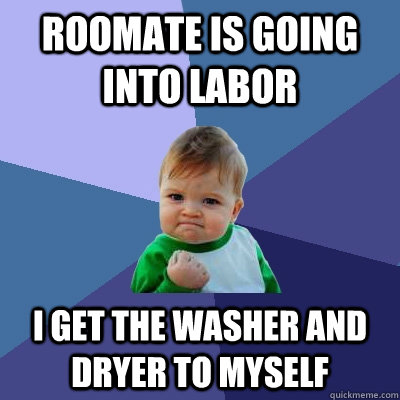 Roomate is going into labor I get the washer and dryer to myself  Success Kid