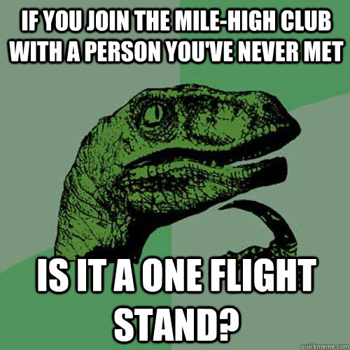 If you join the mile-high club with a person you've never met is it a one flight stand?  Philosoraptor