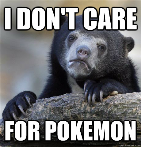 I don't care  for pokemon  Confession Bear