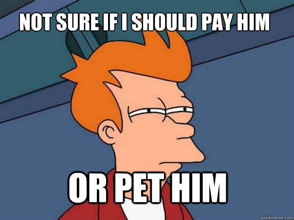 not sure if i should pay him or pet him  Futurama Fry