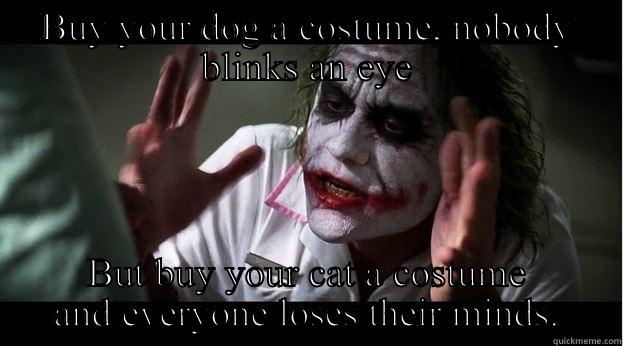BUY YOUR DOG A COSTUME, NOBODY BLINKS AN EYE BUT BUY YOUR CAT A COSTUME AND EVERYONE LOSES THEIR MINDS. Joker Mind Loss