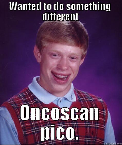 WANTED TO DO SOMETHING DIFFERENT ONCOSCAN PICO. Bad Luck Brian