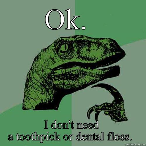 OK.  I DON'T NEED A TOOTHPICK OR DENTAL FLOSS.  Philosoraptor