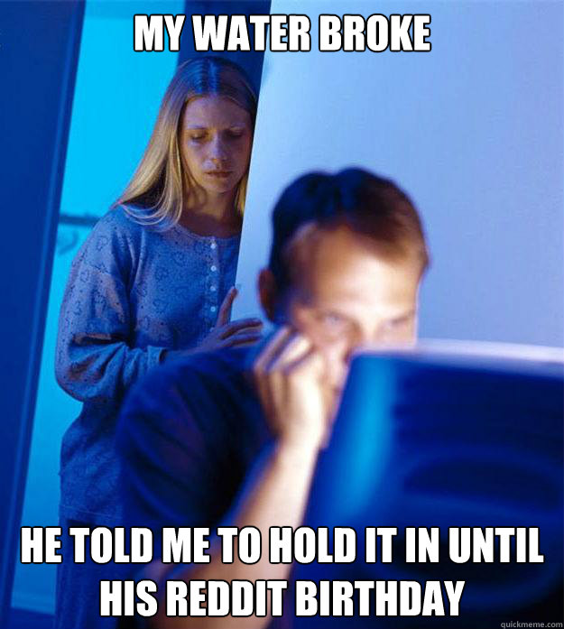 my water broke He told me to hold it in until his reddit birthday  Redditors Wife