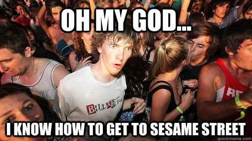Oh My God... I know how to get to Sesame Street  Sudden Clarity Clarence