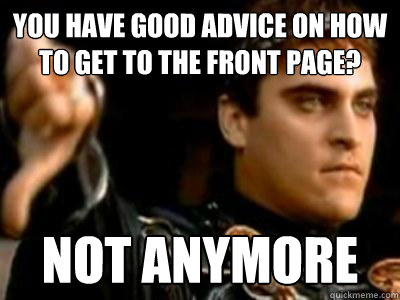 You have good advice on how to get to the front page? Not anymore  Downvoting Roman
