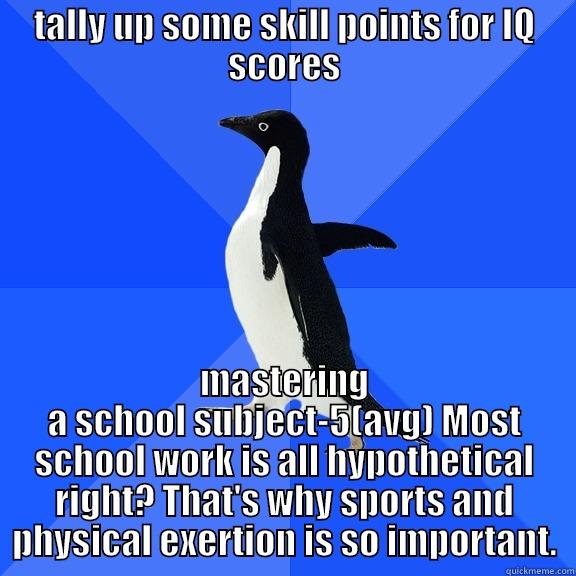 TALLY UP SOME SKILL POINTS FOR IQ SCORES MASTERING A SCHOOL SUBJECT-5(AVG) MOST SCHOOL WORK IS ALL HYPOTHETICAL RIGHT? THAT'S WHY SPORTS AND PHYSICAL EXERTION IS SO IMPORTANT. Socially Awkward Penguin