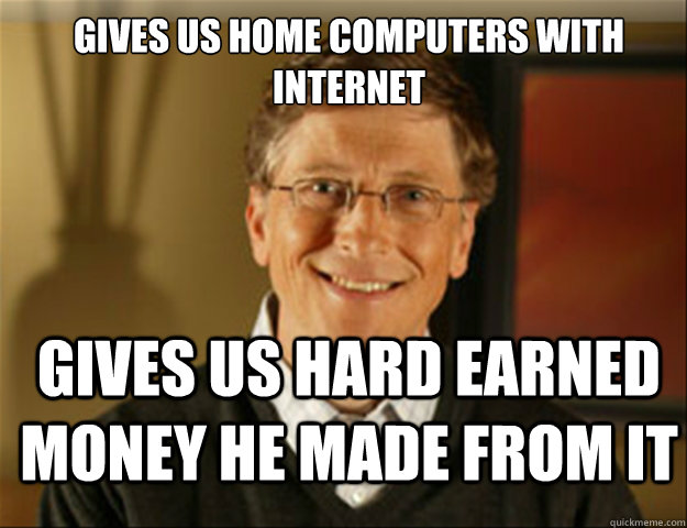 Gives us home computers with internet Gives us hard earned money he made from it - Gives us home computers with internet Gives us hard earned money he made from it  Good guy gates