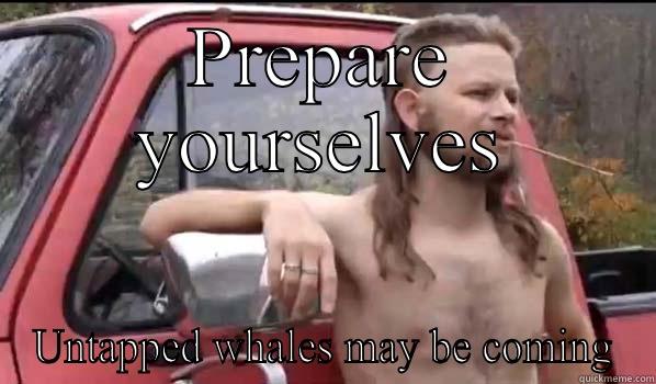 PREPARE YOURSELVES UNTAPPED WHALES MAY BE COMING Almost Politically Correct Redneck