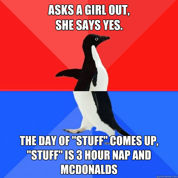 aSKS A GIRL OUT,
SHE SAYS YES. The day of 