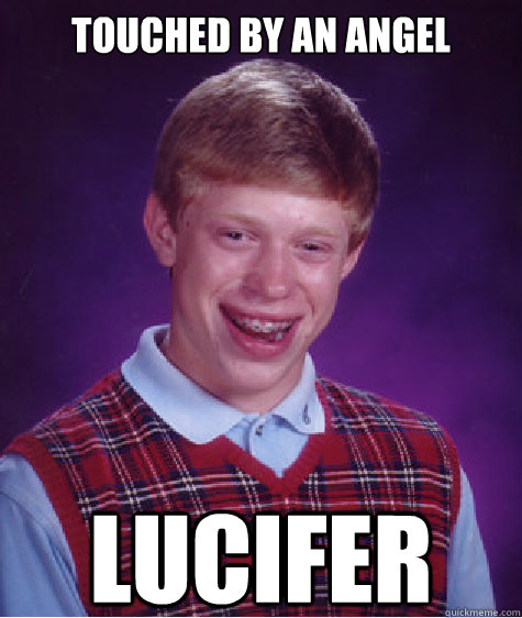 Touched by an angel Lucifer  Bad Luck Brian