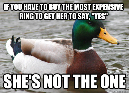 If you have to buy the most expensive ring to get her to say, 