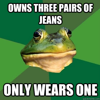 Owns three pairs of jeans only wears one  Foul Bachelor Frog